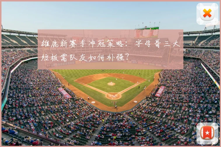 雄鹿新赛季冲冠策略：字母哥三大短板需队友如何补强？