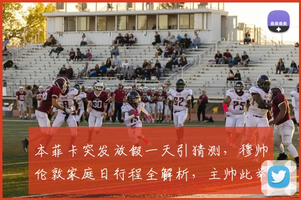 本菲卡突发放假一天引猜测，穆帅伦敦家庭日行程全解析，主帅此举背后有何深意？
